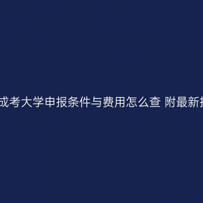 广西成考大学申报条件与费用怎么查 附最新指南